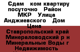 Сдам 1 ком квартиру посуточно › Район ­ 2 МКР › Улица ­ Анджиевского › Дом ­ 122 › Цена ­ 500 - Ставропольский край, Минераловодский р-н, Минеральные Воды г. Недвижимость » Квартиры аренда посуточно   . Ставропольский край